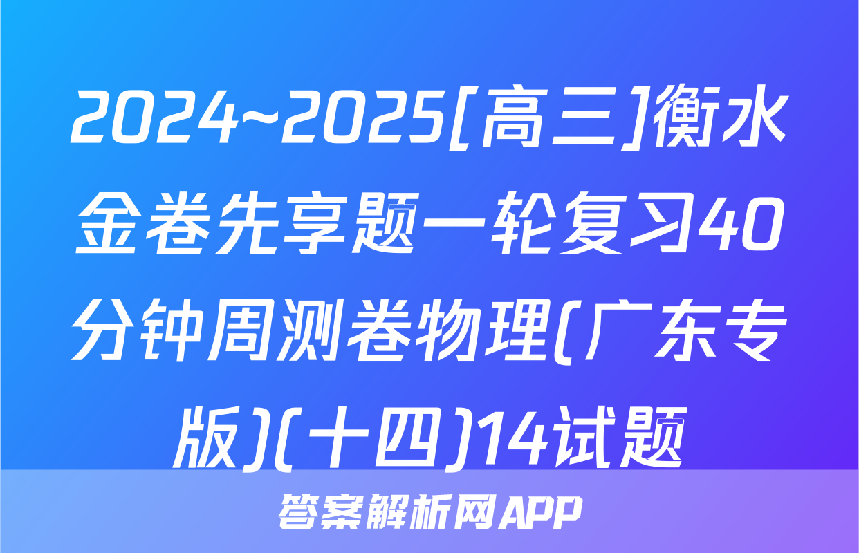2024~2025[高三]衡水金卷先享题一轮复习40分钟周测卷物理(广东专版)(十四)14试题