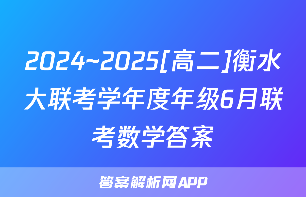 2024~2025[高二]衡水大联考学年度年级6月联考数学答案