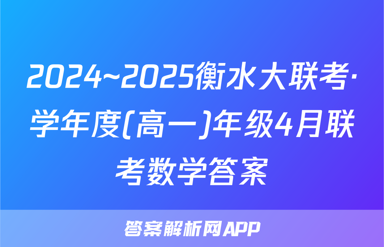 2024~2025衡水大联考·学年度(高一)年级4月联考数学答案