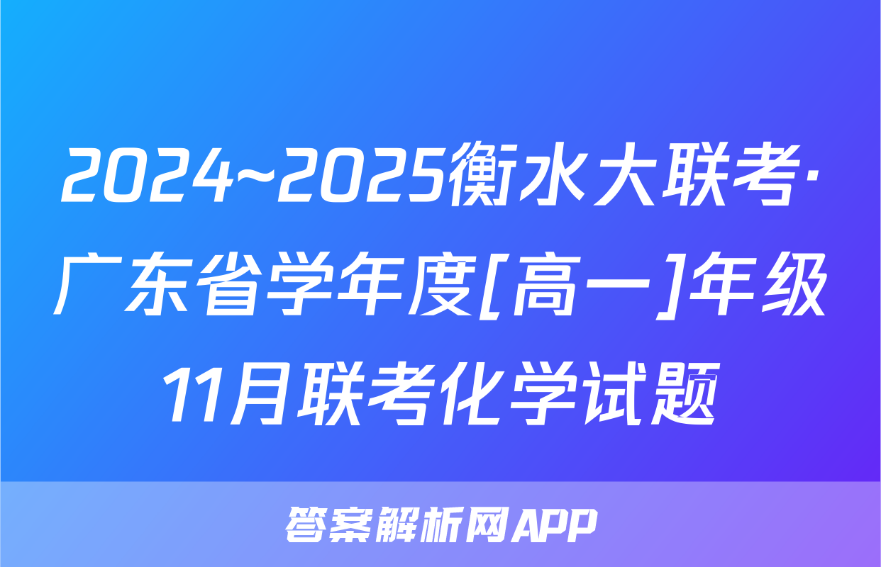 2024~2025衡水大联考·广东省学年度[高一]年级11月联考化学试题