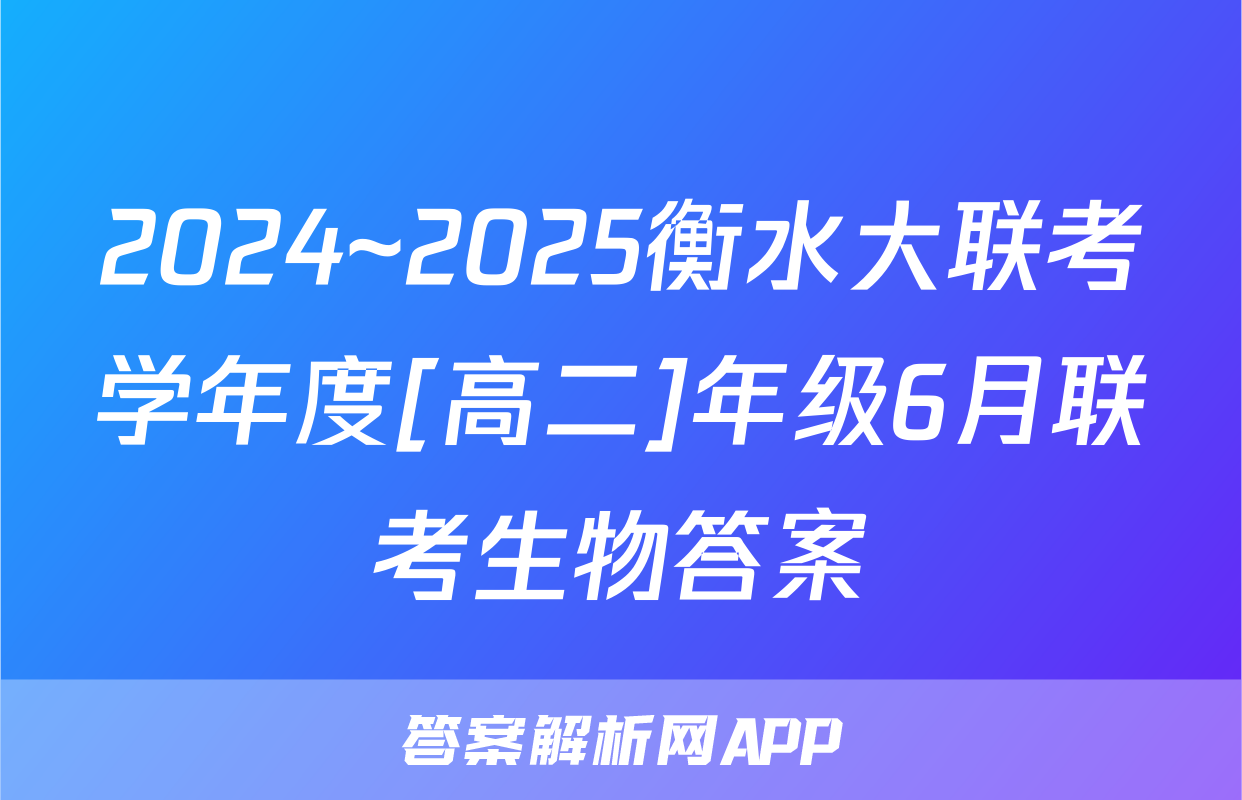 2024~2025衡水大联考学年度[高二]年级6月联考生物答案