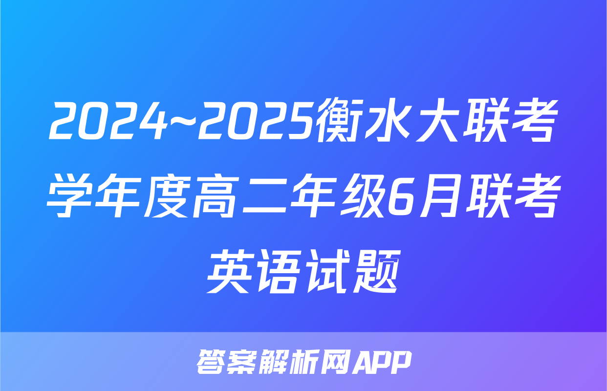 2024~2025衡水大联考学年度高二年级6月联考英语试题
