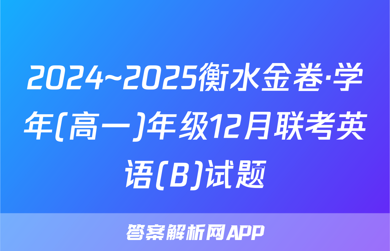 2024~2025衡水金卷·学年(高一)年级12月联考英语(B)试题