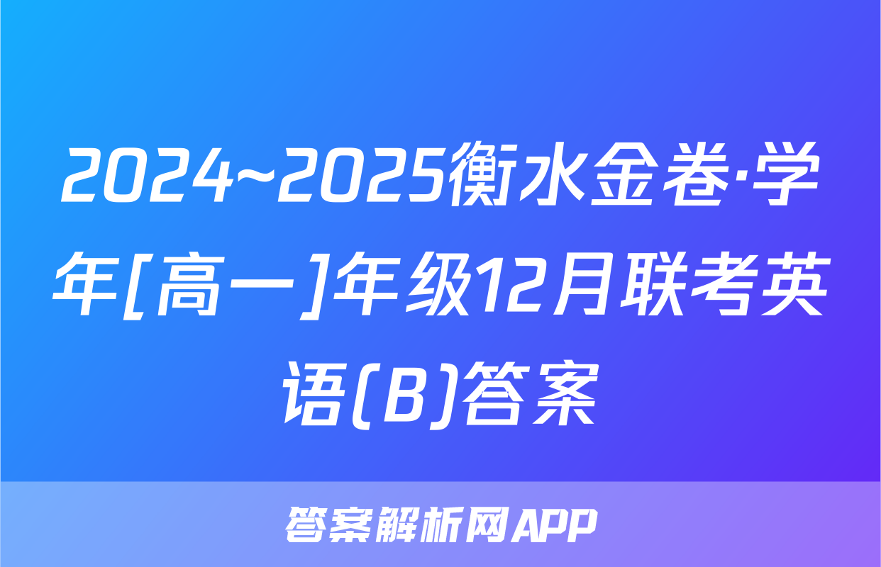 2024~2025衡水金卷·学年[高一]年级12月联考英语(B)答案