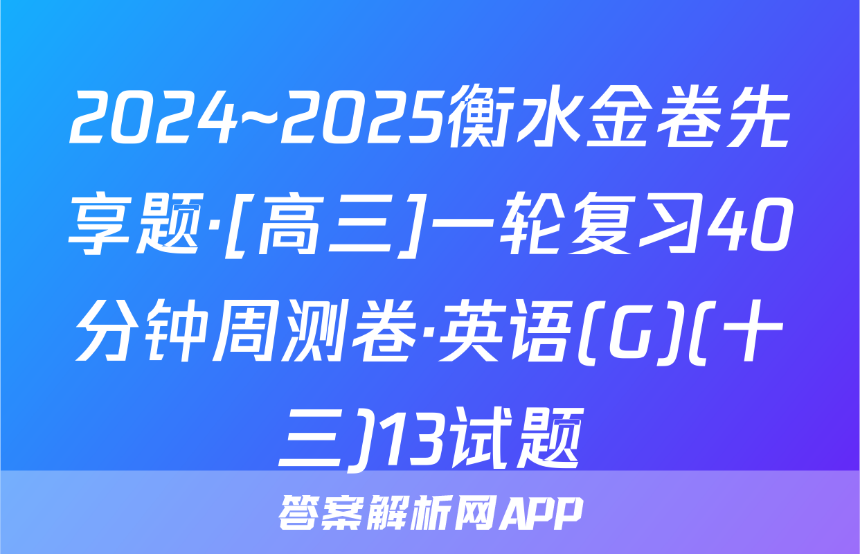 2024~2025衡水金卷先享题·[高三]一轮复习40分钟周测卷·英语(G)(十三)13试题