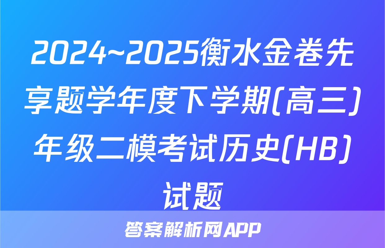 2024~2025衡水金卷先享题学年度下学期(高三)年级二模考试历史(HB)试题