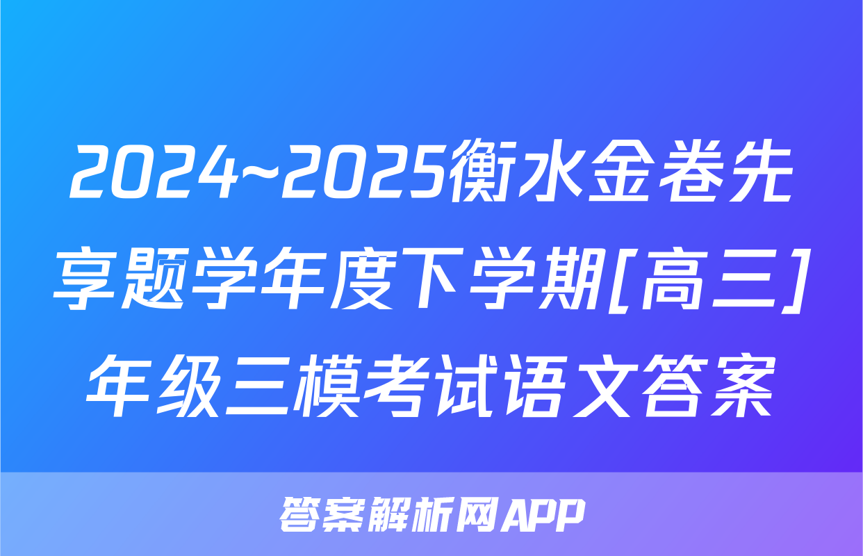 2024~2025衡水金卷先享题学年度下学期[高三]年级三模考试语文答案