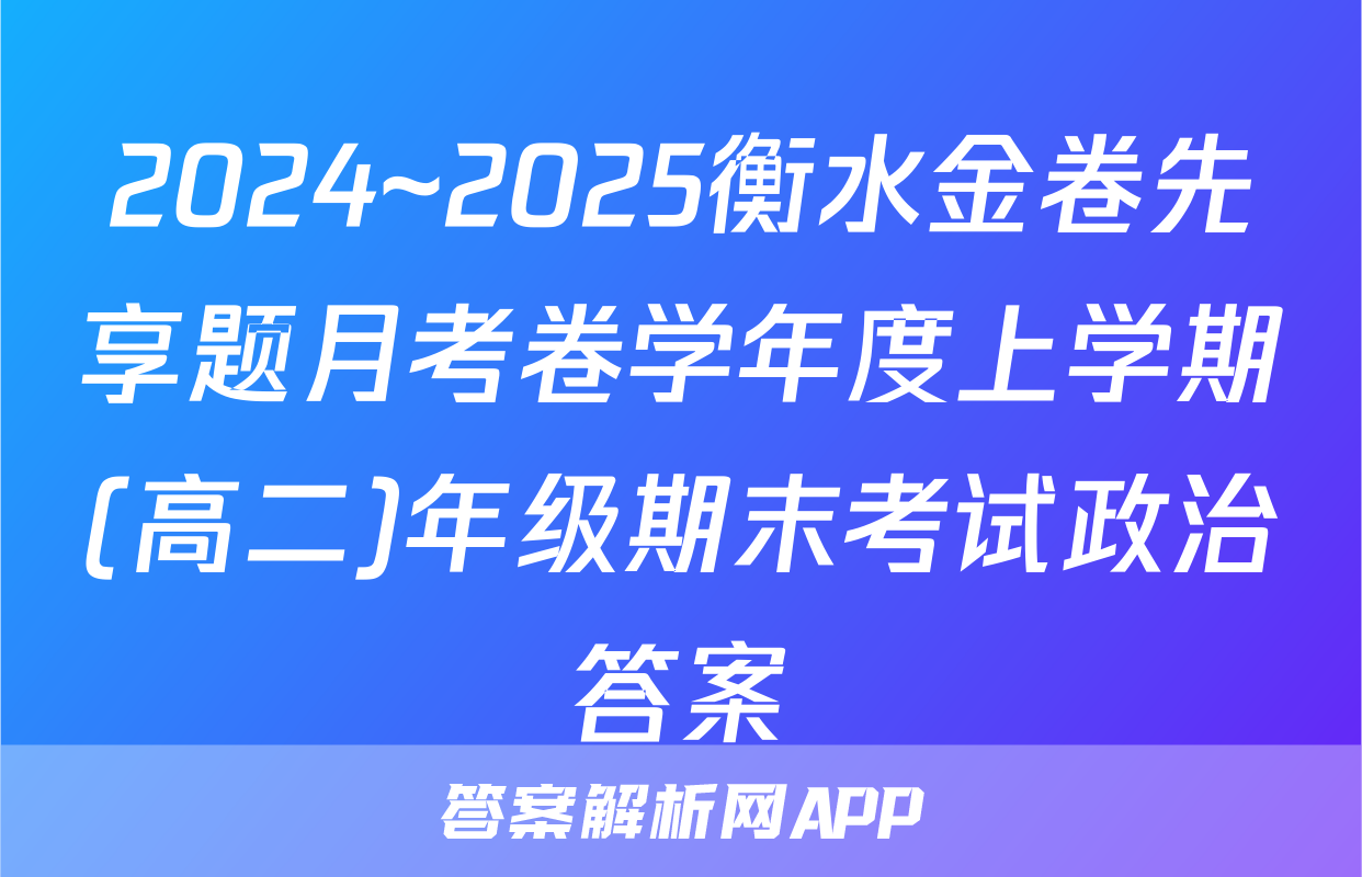 2024~2025衡水金卷先享题月考卷学年度上学期(高二)年级期末考试政治答案