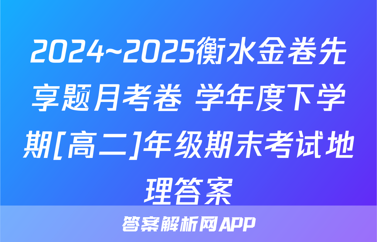 2024~2025衡水金卷先享题月考卷 学年度下学期[高二]年级期末考试地理答案