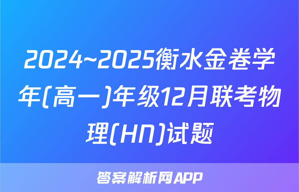 2024~2025衡水金卷学年(高一)年级12月联考物理(HN)试题