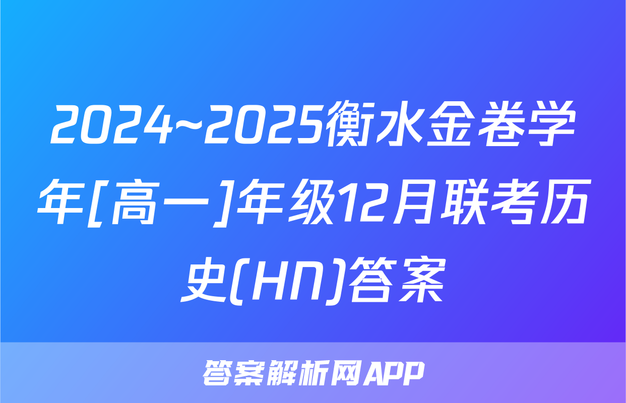 2024~2025衡水金卷学年[高一]年级12月联考历史(HN)答案
