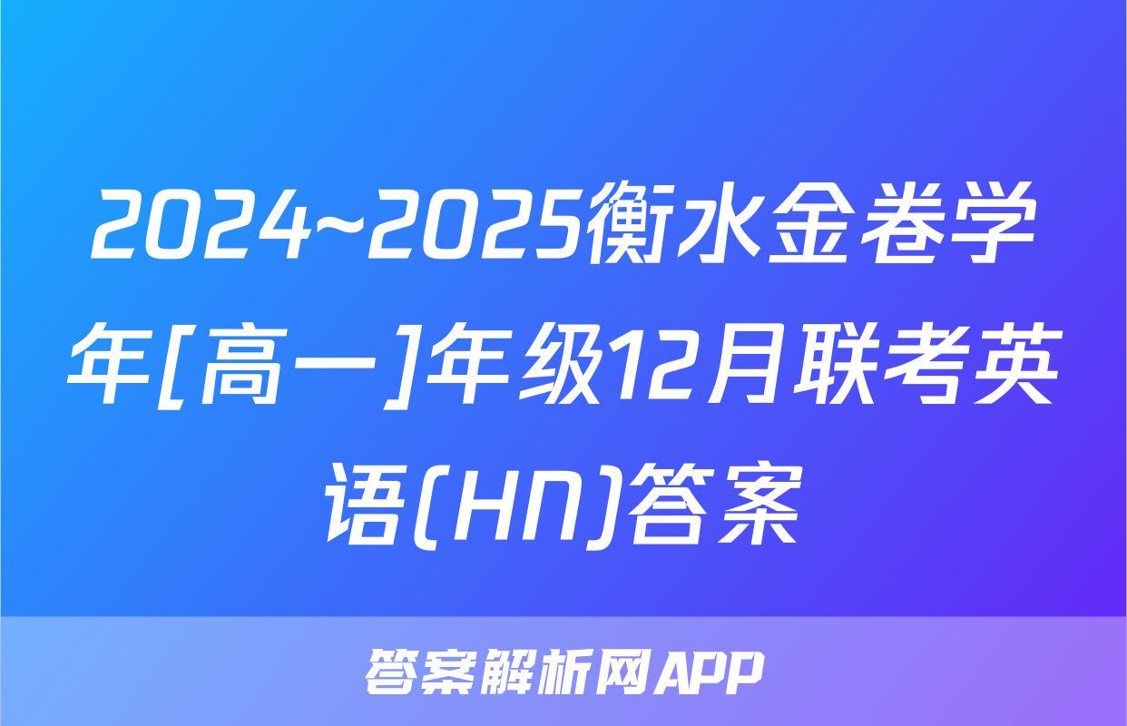 2024~2025衡水金卷学年[高一]年级12月联考英语(HN)答案