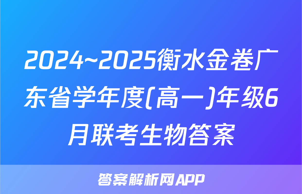 2024~2025衡水金卷广东省学年度(高一)年级6月联考生物答案
