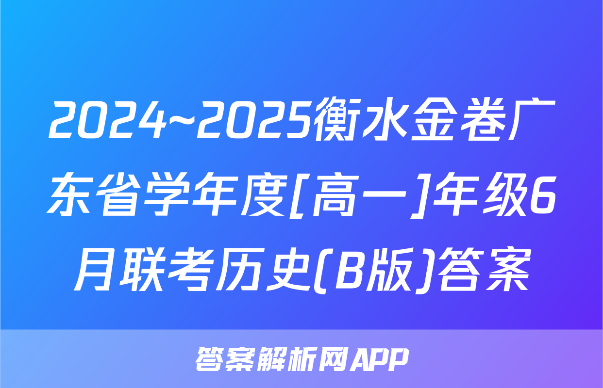 2024~2025衡水金卷广东省学年度[高一]年级6月联考历史(B版)答案