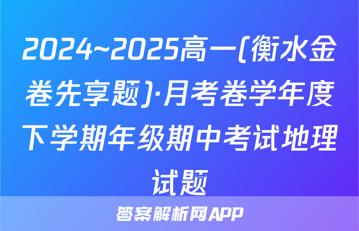 2024~2025高一(衡水金卷先享题)·月考卷学年度下学期年级期中考试地理试题