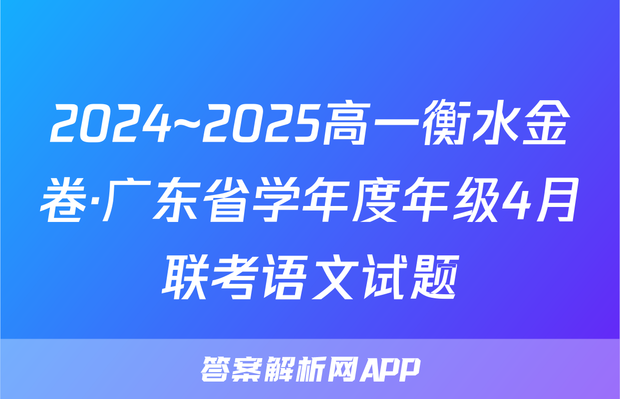 2024~2025高一衡水金卷·广东省学年度年级4月联考语文试题