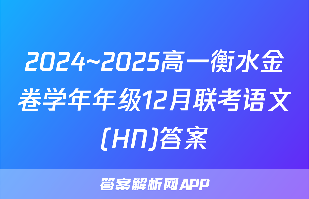 2024~2025高一衡水金卷学年年级12月联考语文(HN)答案