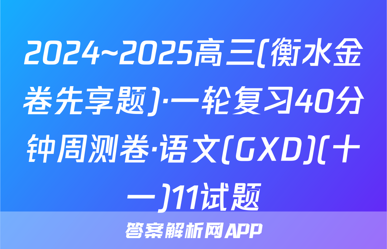 2024~2025高三(衡水金卷先享题)·一轮复习40分钟周测卷·语文(GXD)(十一)11试题