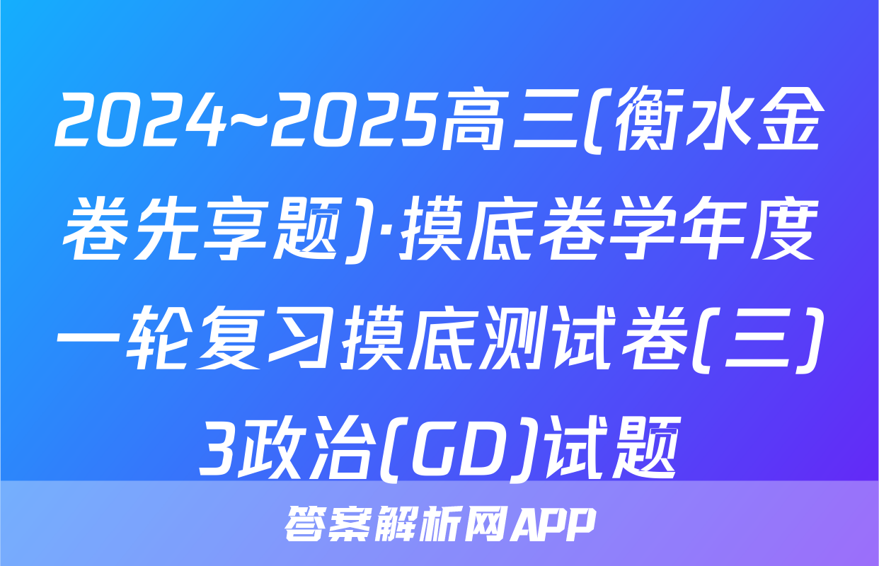 2024~2025高三(衡水金卷先享题)·摸底卷学年度一轮复习摸底测试卷(三)3政治(GD)试题