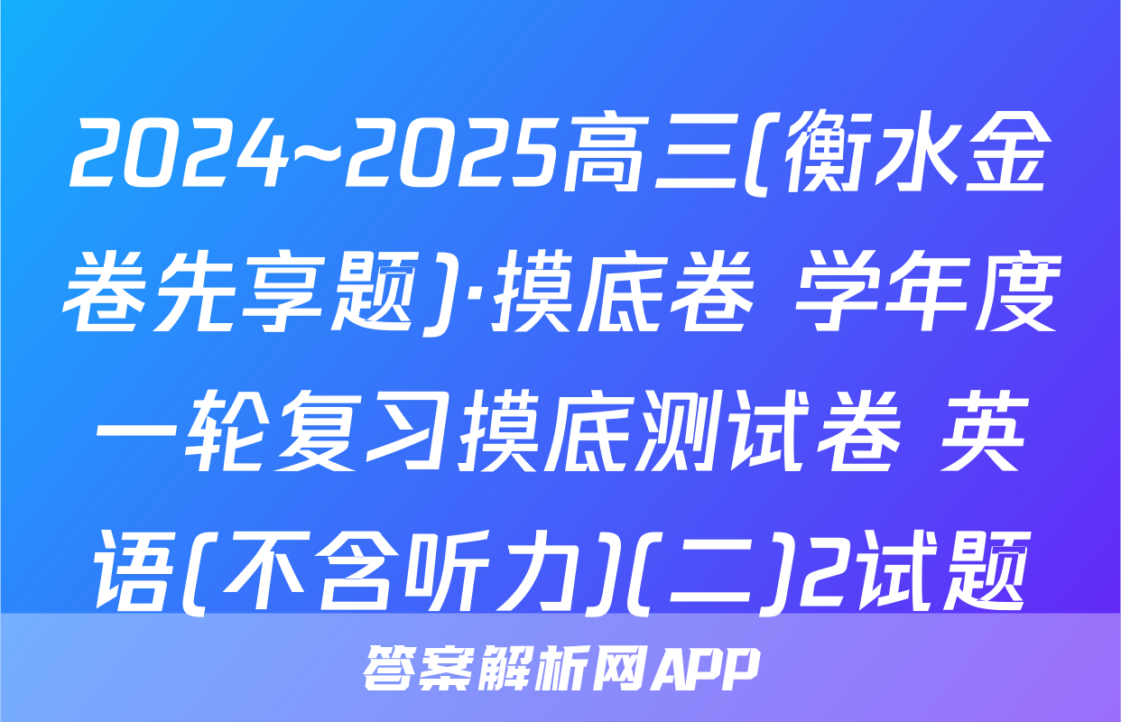 2024~2025高三(衡水金卷先享题)·摸底卷 学年度一轮复习摸底测试卷 英语(不含听力)(二)2试题