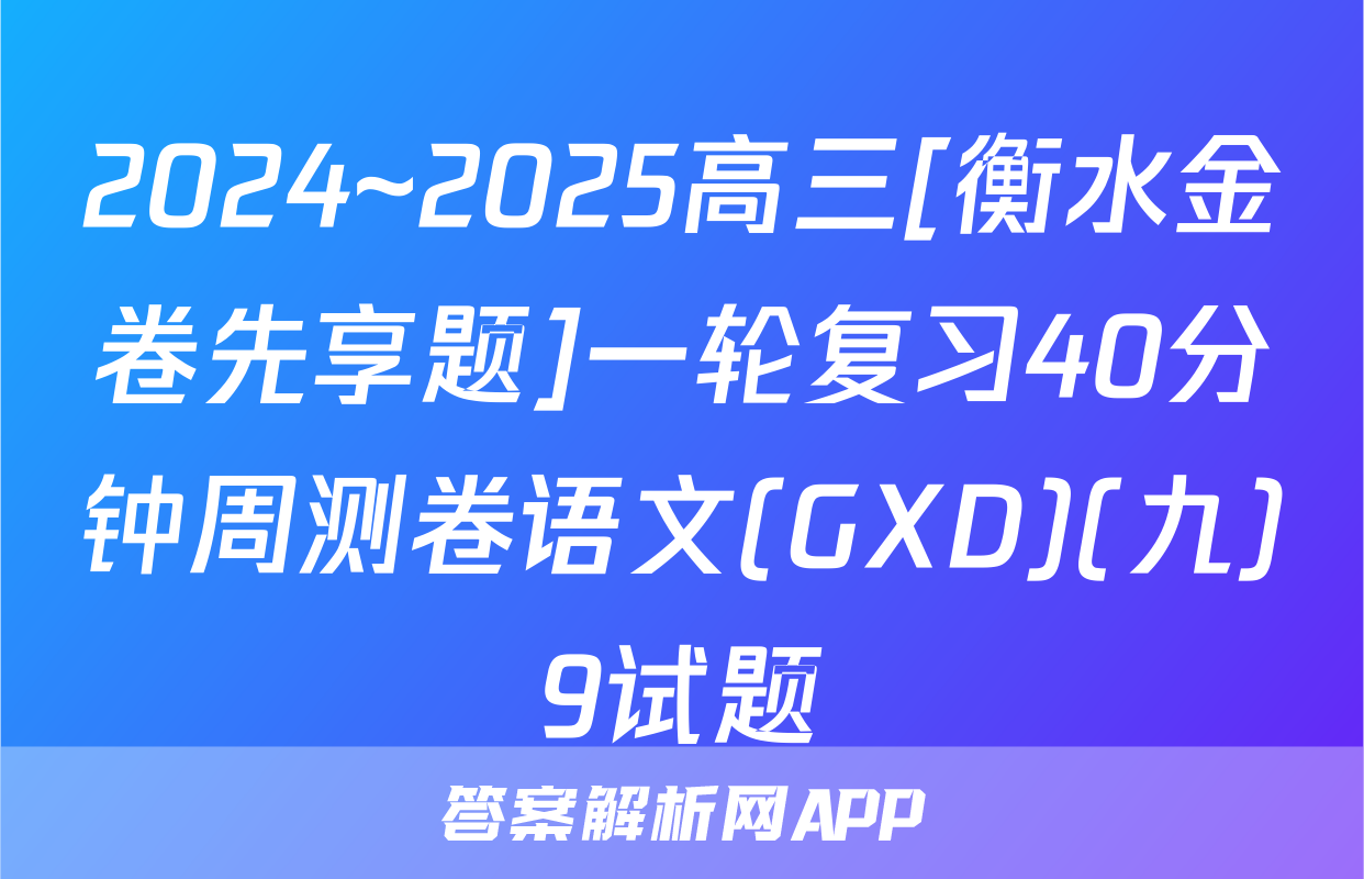 2024~2025高三[衡水金卷先享题]一轮复习40分钟周测卷语文(GXD)(九)9试题
