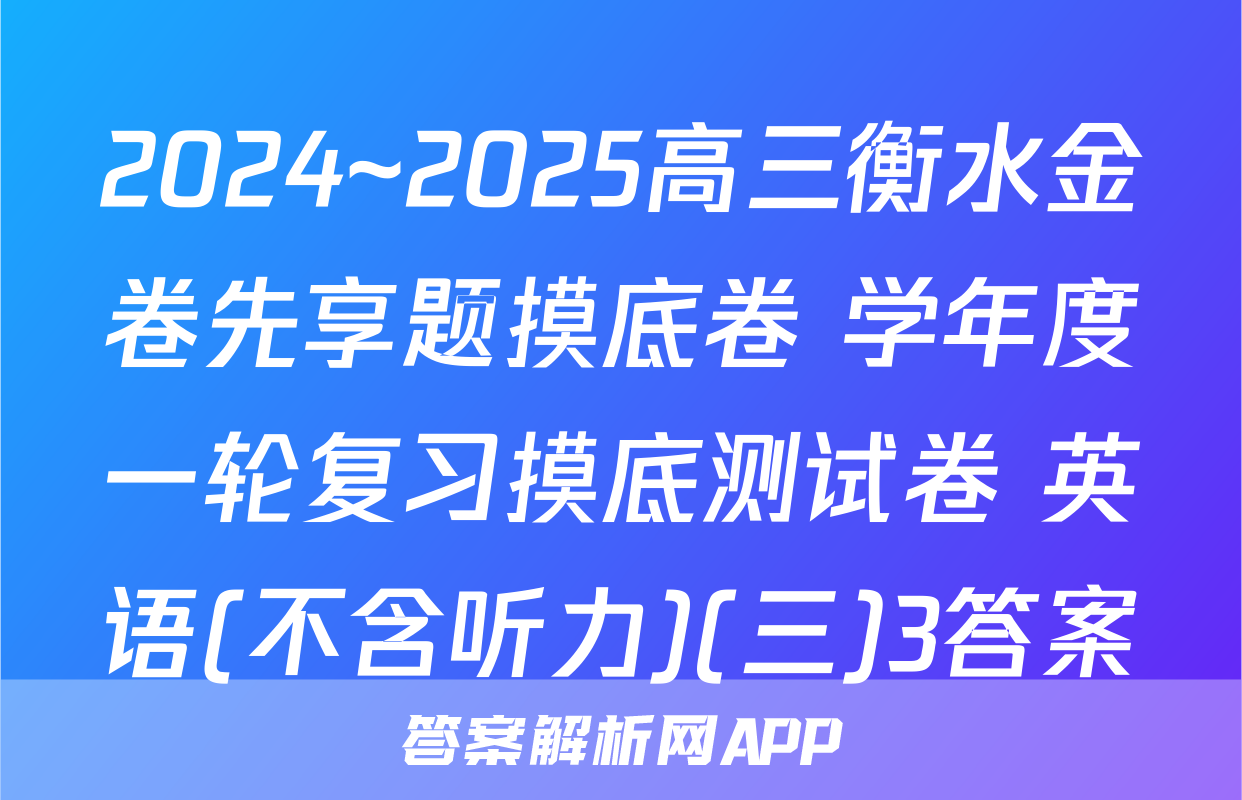 2024~2025高三衡水金卷先享题摸底卷 学年度一轮复习摸底测试卷 英语(不含听力)(三)3答案