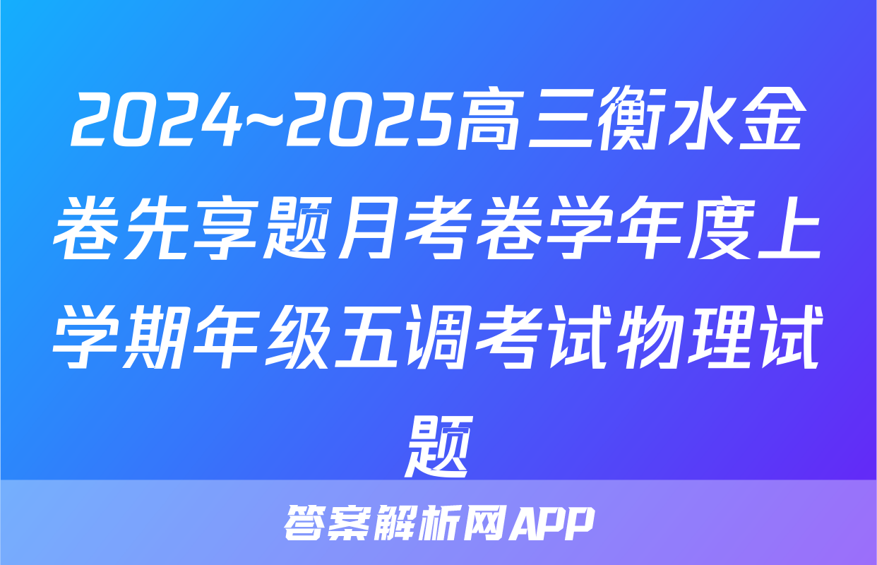 2024~2025高三衡水金卷先享题月考卷学年度上学期年级五调考试物理试题