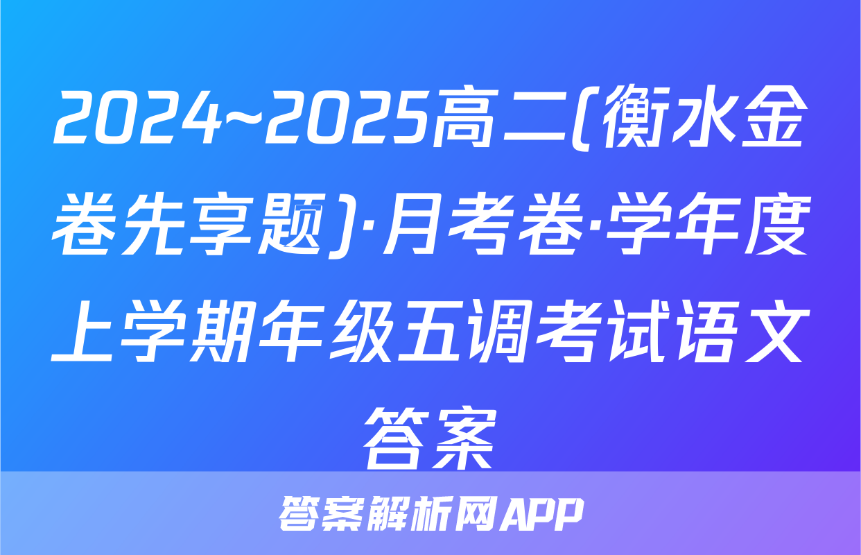 2024~2025高二(衡水金卷先享题)·月考卷·学年度上学期年级五调考试语文答案