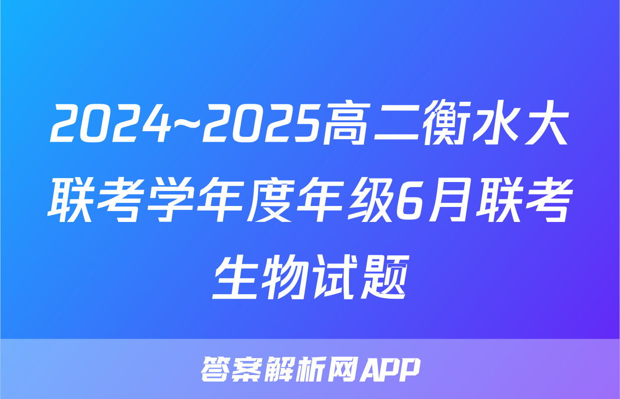 2024~2025高二衡水大联考学年度年级6月联考生物试题