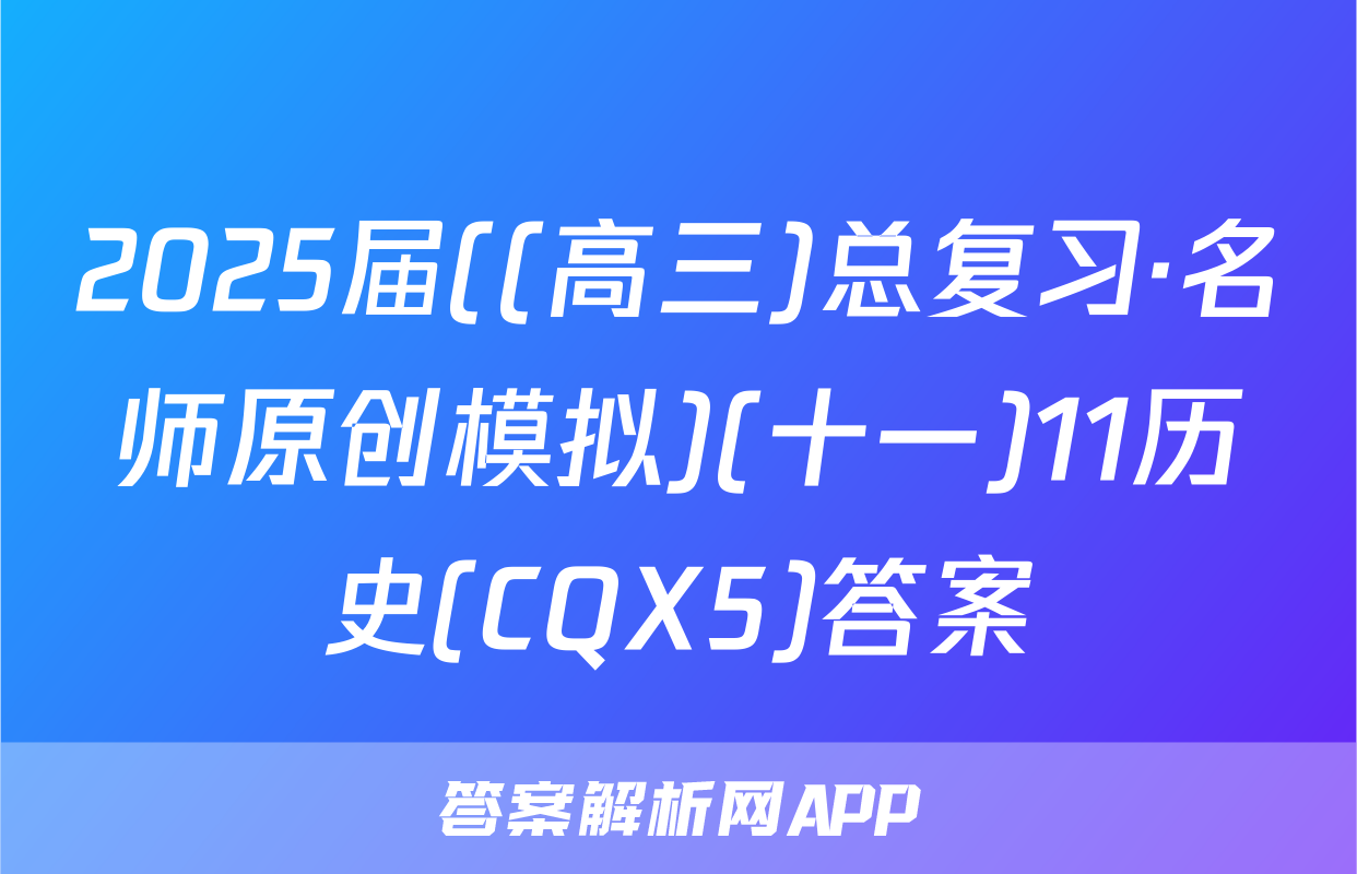 2025届((高三)总复习·名师原创模拟)(十一)11历史(CQX5)答案