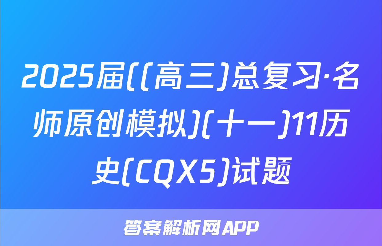 2025届((高三)总复习·名师原创模拟)(十一)11历史(CQX5)试题