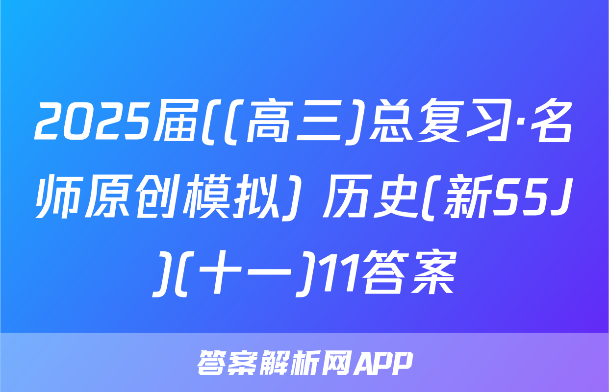 2025届((高三)总复习·名师原创模拟) 历史(新S5J)(十一)11答案