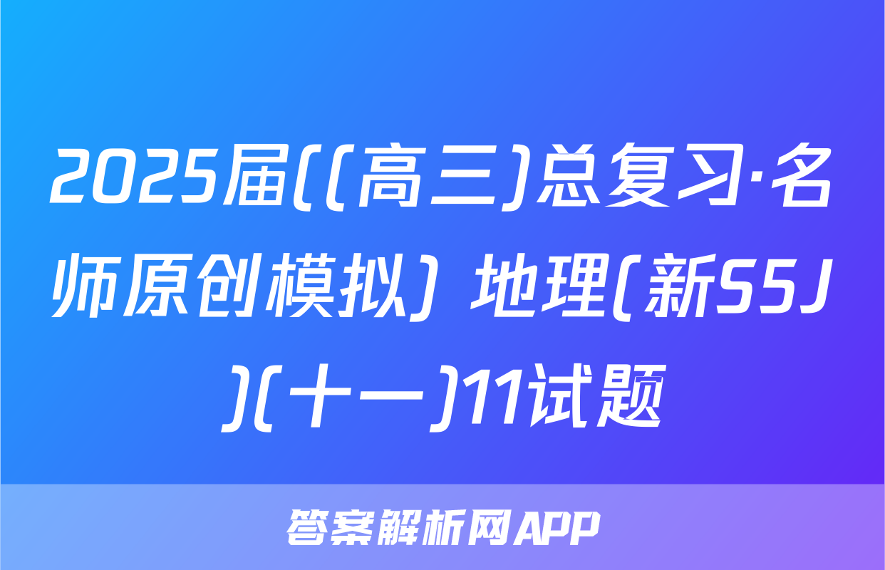 2025届((高三)总复习·名师原创模拟) 地理(新S5J)(十一)11试题