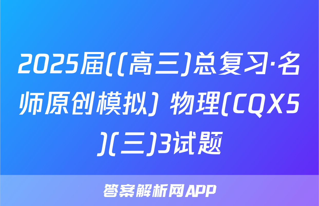 2025届((高三)总复习·名师原创模拟) 物理(CQX5)(三)3试题