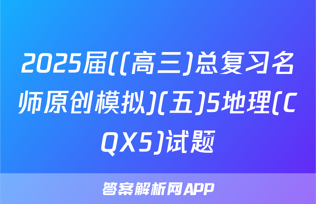 2025届((高三)总复习名师原创模拟)(五)5地理(CQX5)试题
