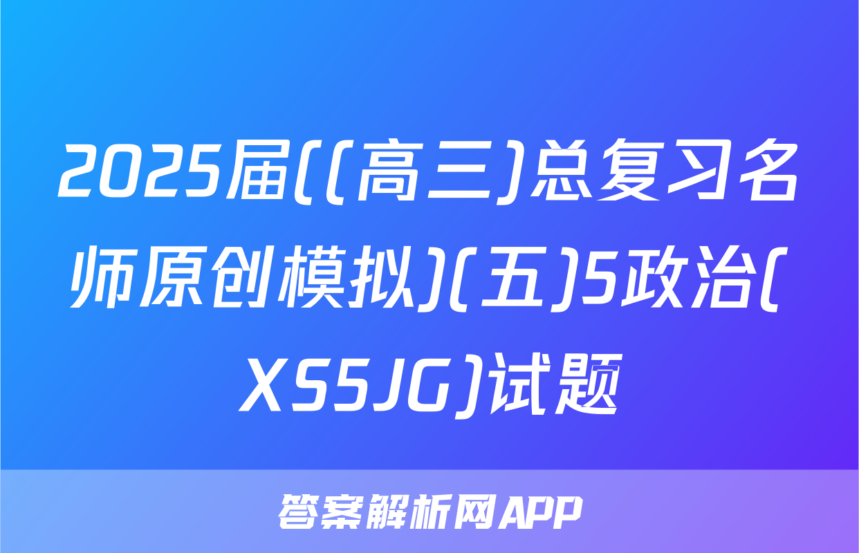 2025届((高三)总复习名师原创模拟)(五)5政治(XS5JG)试题