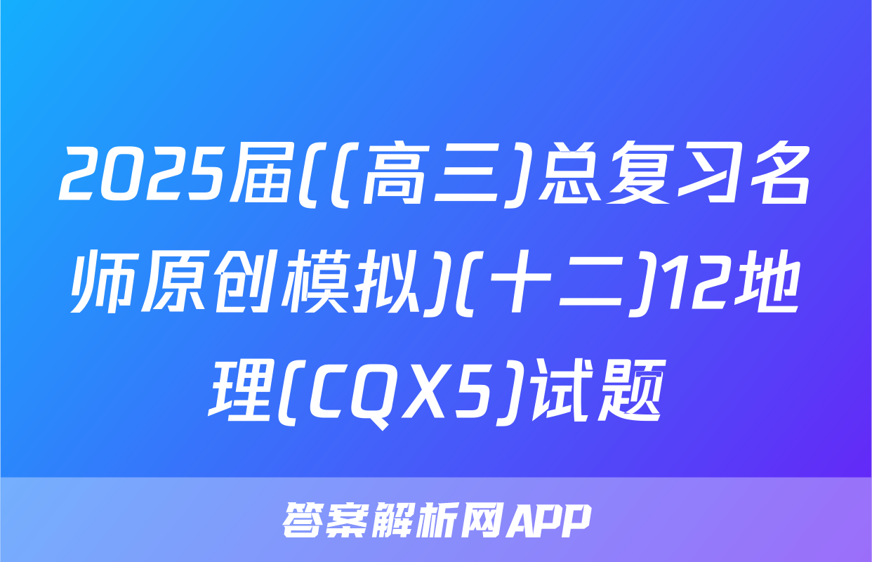 2025届((高三)总复习名师原创模拟)(十二)12地理(CQX5)试题