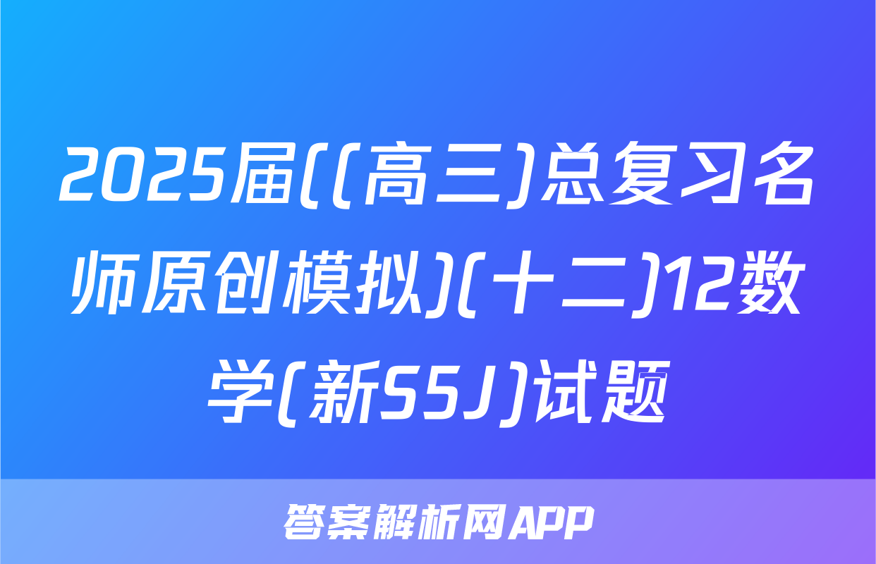 2025届((高三)总复习名师原创模拟)(十二)12数学(新S5J)试题