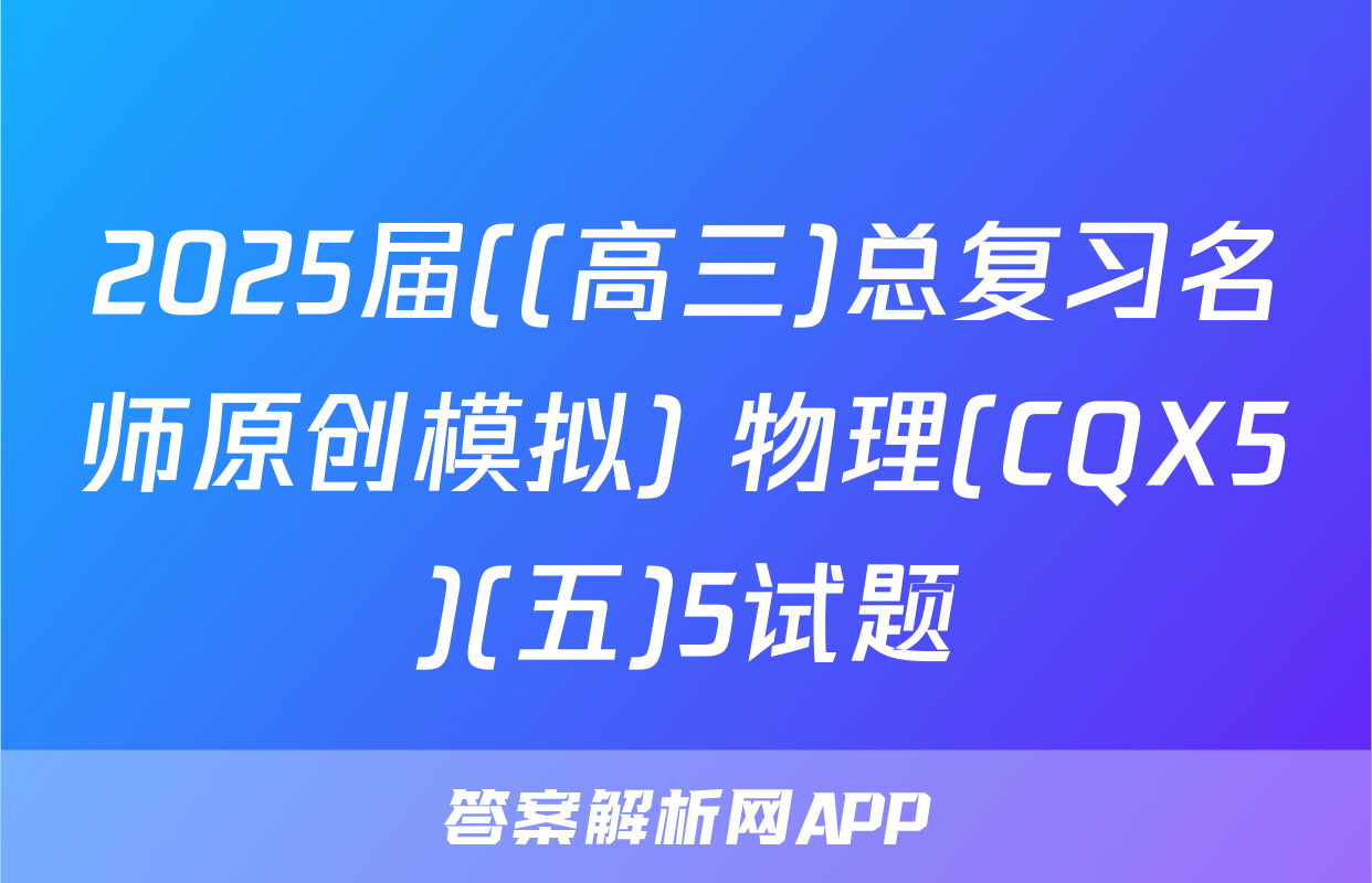 2025届((高三)总复习名师原创模拟) 物理(CQX5)(五)5试题