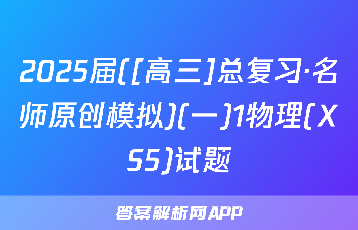 2025届([高三]总复习·名师原创模拟)(一)1物理(XS5)试题