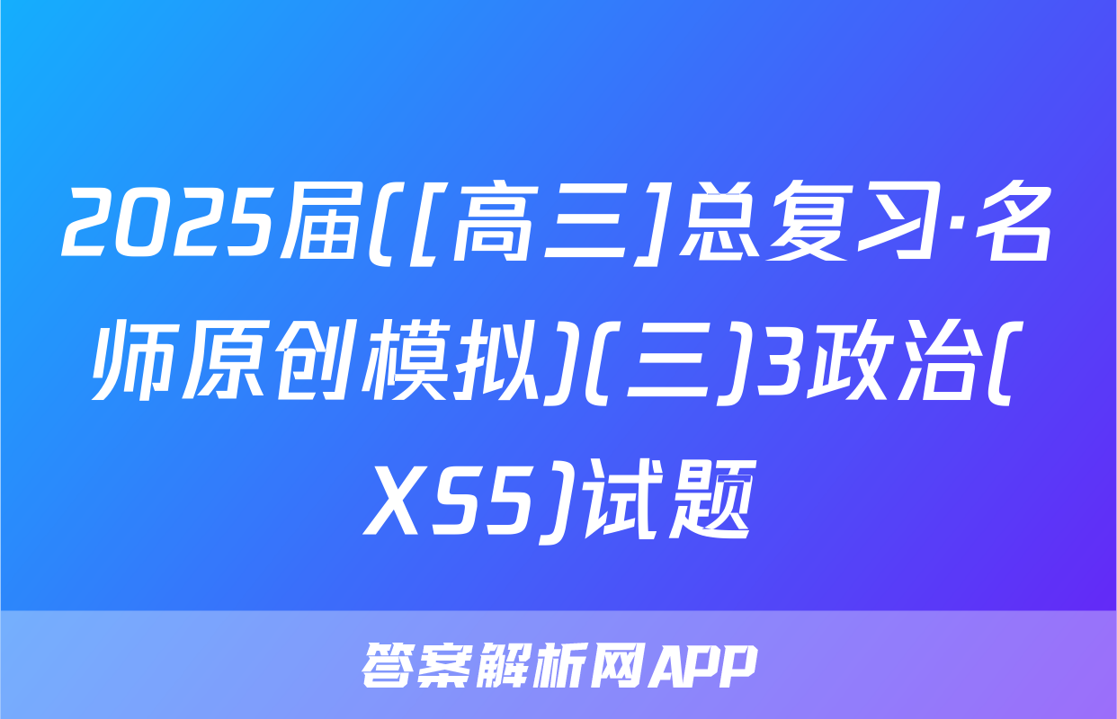 2025届([高三]总复习·名师原创模拟)(三)3政治(XS5)试题