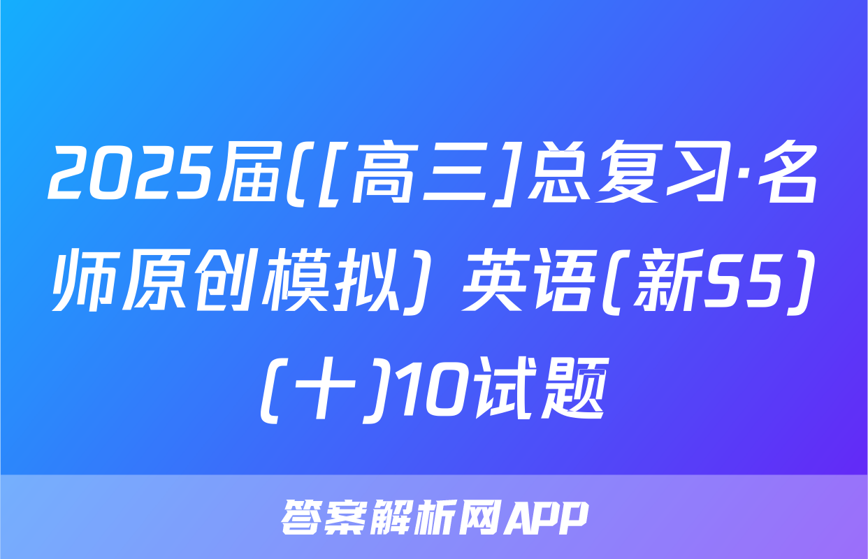 2025届([高三]总复习·名师原创模拟) 英语(新S5)(十)10试题