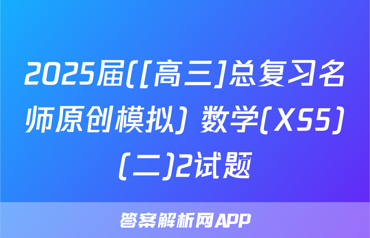 2025届([高三]总复习名师原创模拟) 数学(XS5)(二)2试题