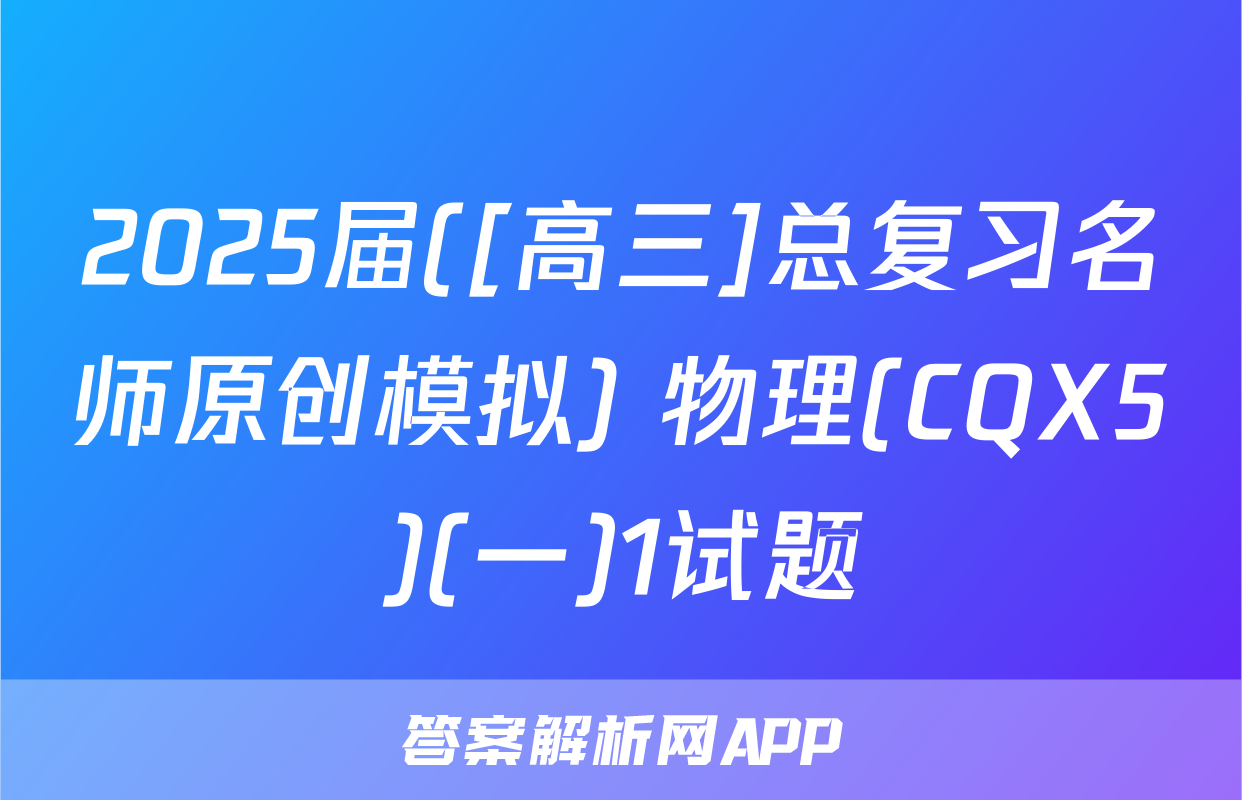 2025届([高三]总复习名师原创模拟) 物理(CQX5)(一)1试题