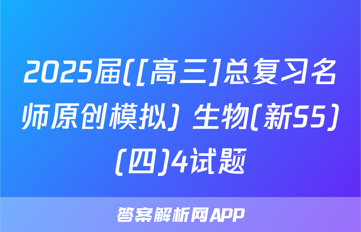 2025届([高三]总复习名师原创模拟) 生物(新S5)(四)4试题