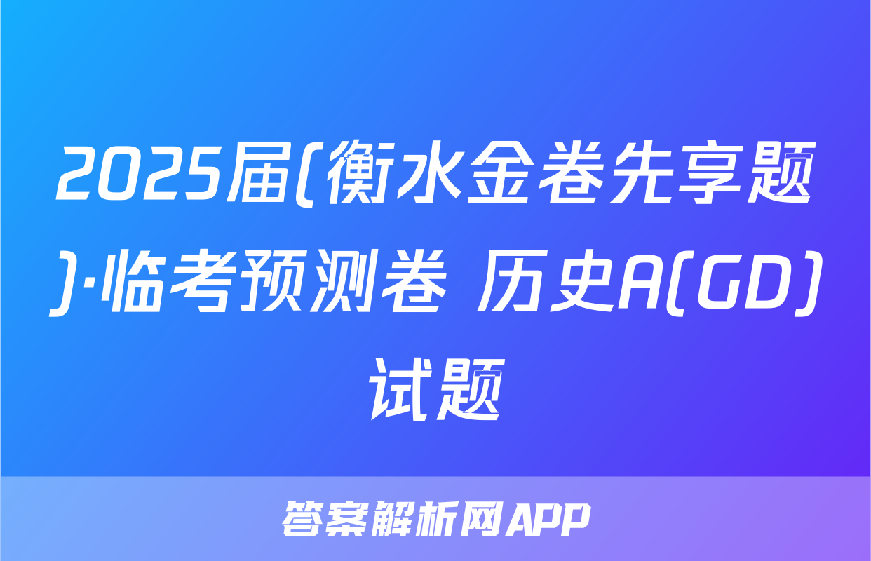2025届(衡水金卷先享题)·临考预测卷 历史A(GD)试题