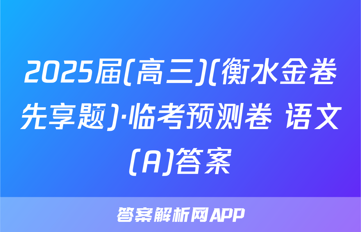 2025届(高三)(衡水金卷先享题)·临考预测卷 语文(A)答案