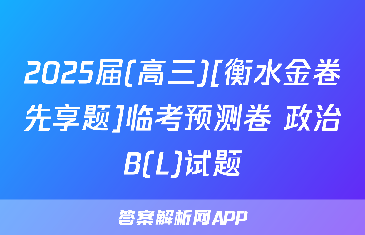 2025届(高三)[衡水金卷先享题]临考预测卷 政治B(L)试题