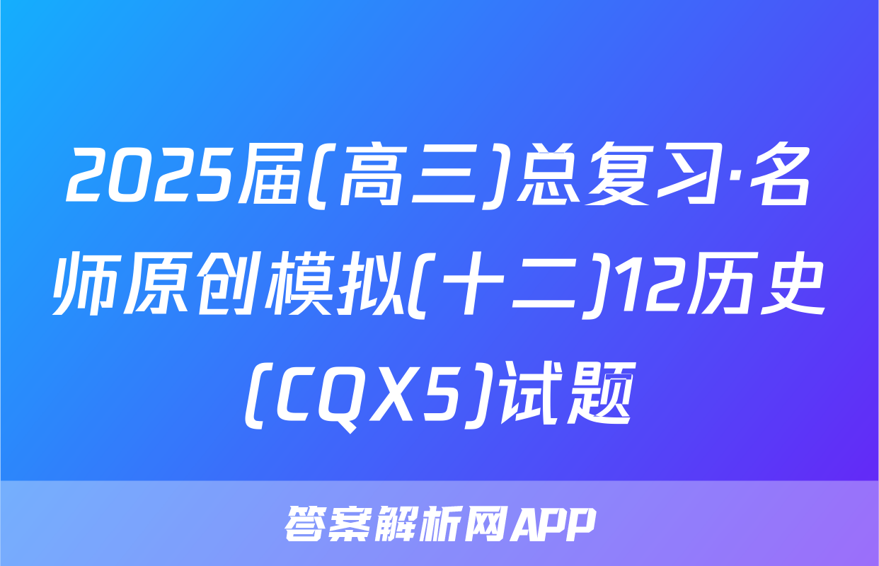2025届(高三)总复习·名师原创模拟(十二)12历史(CQX5)试题