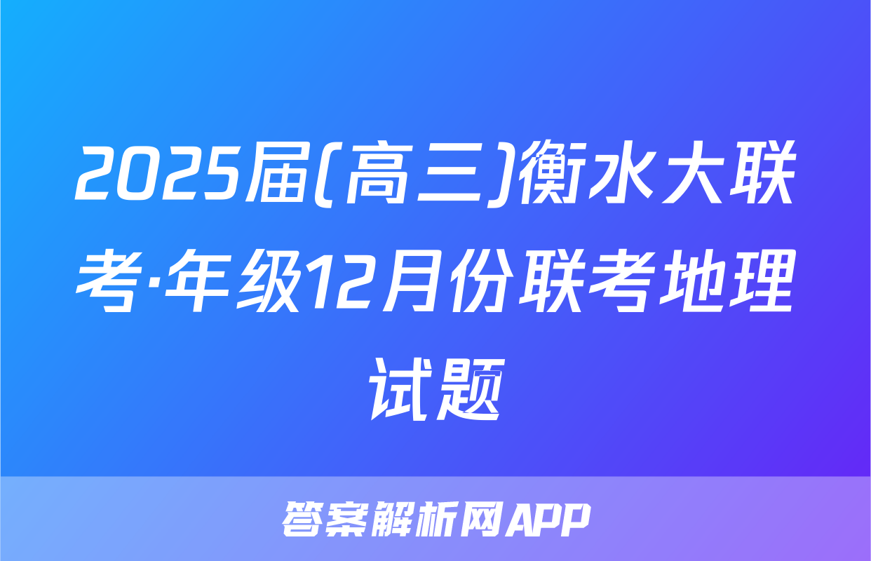 2025届(高三)衡水大联考·年级12月份联考地理试题